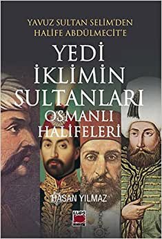 Yedi İklimin Sultanları Osmanlı Halifeleri: Yavuz Sultan Selim'den Halife Abdülmecit'e: Yavuz Sultan Selim'den Halife Abdülmecit'e
