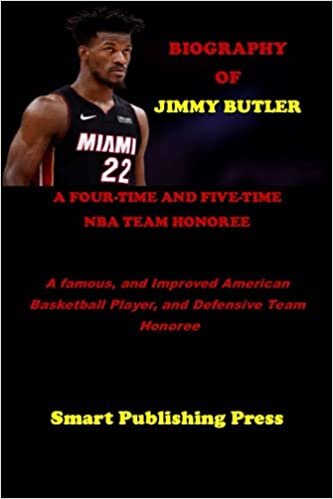 BIOGRAPHY OF JIMMY BUTLER A FOUR-TIME AND FIVE-TIME NBA TEAM HONOREE: A famous, and Improved American Basketball Player, and Defensive Team Honoree