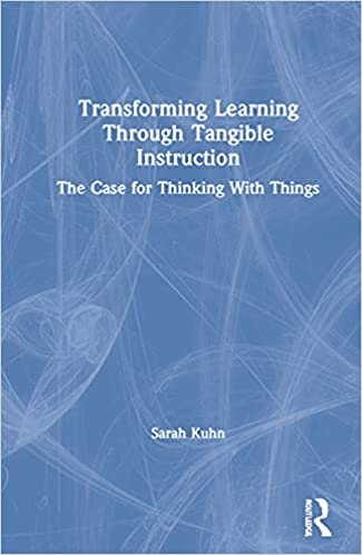 Transforming Learning Through Tangible Instruction: The Case for Thinking With Things: Remaking Higher Education for How We Really Think