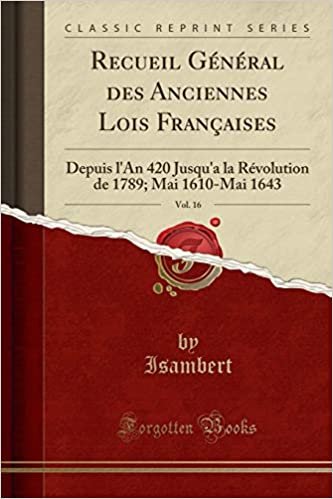 Recueil Général des Anciennes Lois Françaises, Vol. 16: Depuis l'An 420 Jusqu'a la Révolution de 1789; Mai 1610-Mai 1643 (Classic Reprint) indir