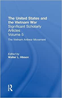 The Vietnam War: The Anti-War Movement (United States and the Vietnam War. Significant Scholarly Articles, 5.): Lessons and Legacies of the Vietnam War Vol 5