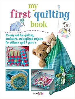 My First Quilting Book: 35 Easy and Fun Quilting, Patchwork, and Appliqué Projects for Children Aged 7 Years+