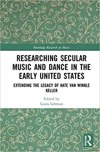 Researching Secular Music and Dance in the Early United States: Extending the Legacy of Kate Van Winkle Keller (Routledge Research in Music)