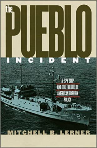 Lerner, M:  The ""Pueblo"" Incident: A Spy Ship and the Failure of American Foreign Policy (Modern War Studies)
