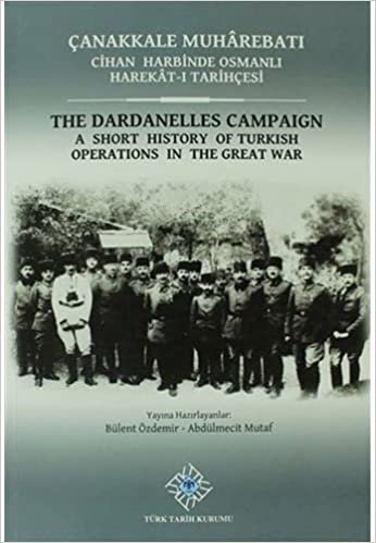 Çanakkale Muharebatı - Cihan Harbinde Osmanlı Harekat-ı Tarihçesi: The Dardanelles Campaign-A Short History of Turkish Operations in the Great War