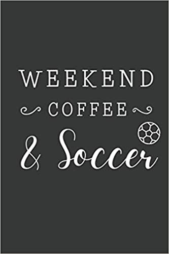 Weekend Coffee & Soccer: Coffee Themed Present,Cute Gifts For Soccer Lovers Girls, Soccer Notebook For Girls / Journal Gift, 120 Pages , 6X9,Cool ... Presentts,Soccer Gifts For Adults