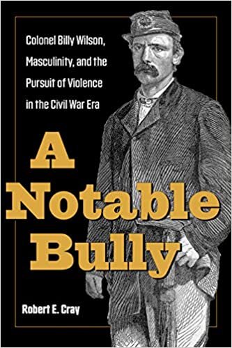 A Notable Bully: Colonel Billy Wilson, Masculinity, and the Pursuit of Violence in the Civil War Era (Interpreting the Civil War: Text and Contexts)