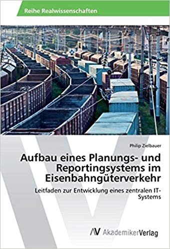 Aufbau eines Planungs- und Reportingsystems im Eisenbahngüterverkehr: Leitfaden zur Entwicklung eines zentralen IT-Systems