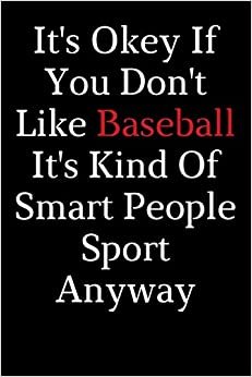 It's Okey If You Don't Like baseball It's Kind Of Smart People Sport Anyway: lined notebook for baseball coach, Gag journal for baseball players, Funny notebook journal for baseball lovers
