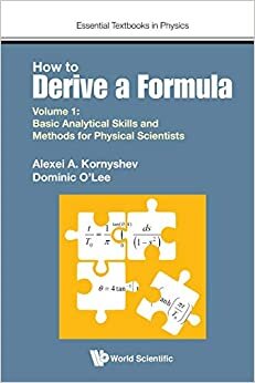 How to Derive A Formula - Volume 1: Basic Analytical Skills and Methods for Physical scientists (Essential Textbooks in Physics, Band 1) indir