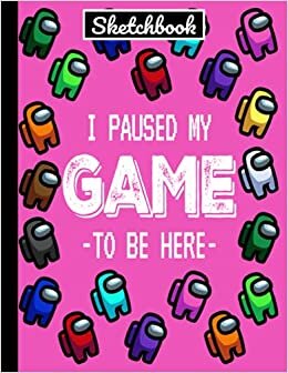 Among Us I Paused My Game To Be Here Sketchbook: Sketchbooks for Drawing/PINK COLOR Crewmate Sus Imposter Journal For Gamers Teens College ... Pages Large 8.5"x11" A4 MATTE/Soft Cover