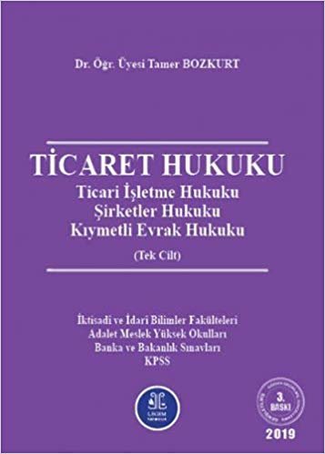 Ticaret Hukuku - Ticaret İşletme Hukuku, Şirketler Hukuku, Kıymetli Evrak Hukuku (Tek Cilt): İktisadi ve İdari Bilimler Fakülteleri Adalet Meslek Yüksek Okulları Bankacılık ve Bakanlık Sınavları KPSS