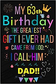MY 63 BIRTHDAY THE GREATEST GIFT I EVER HAD, CAME FROM GOD: I CALL HIM DAD!!: Happy 63th Birthday 63 Years Old Gift Ideas Men, Women, Mom, Grandpa, Grandma,son for DAD