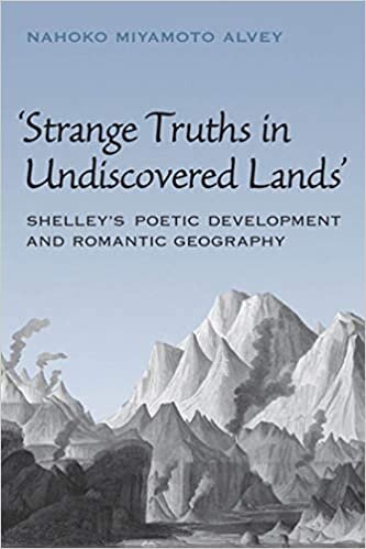 Strange Truths in Undiscovered Lands: Shelley's Poetic Development and Romantic Geography