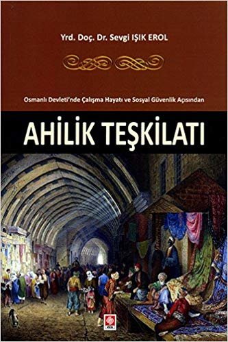 Ahilik Teşkilatı: Osmanlı Devleti'nde Çalışma Hayatı ve Sosyal Güvenlik Açısından