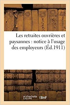 Les retraites ouvrières et paysannes: notice à l'usage des employeurs: Extrait de la loi du 5 avril 1910 et du décret du 25 mars 1911 en ce qui les concerne (Sciences Sociales)