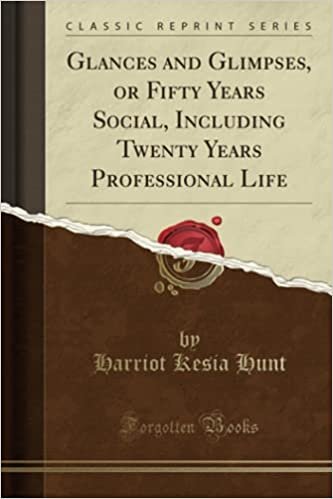 Glances and Glimpses, or Fifty Years Social, Including Twenty Years Professional Life (Classic Reprint)