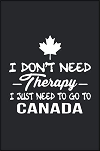 I don’t need therapy I just need to go to canada Journal 6x9 Inch 120 Pages.: 6x9 Inch 120 Pages.