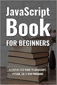 Javascript Book For Beginners: A Step By Step Guide To Javascript, Python, SQL & Java Programs: Programming Books