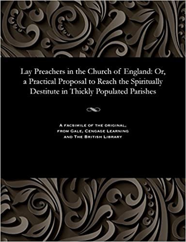 Lay Preachers in the Church of England: Or, a Practical Proposal to Reach the Spiritually Destitute in Thickly Populated Parishes