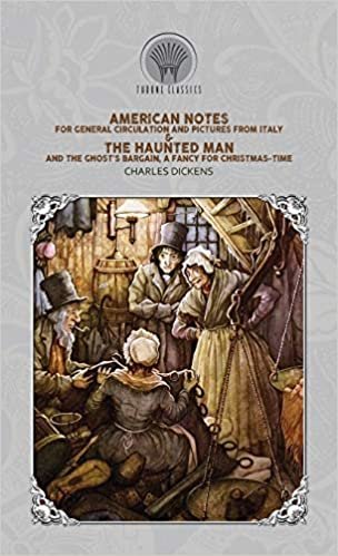 American Notes for General Circulation And Pictures from Italy & The Haunted Man and the Ghost's Bargain, A Fancy for Christmas-Time