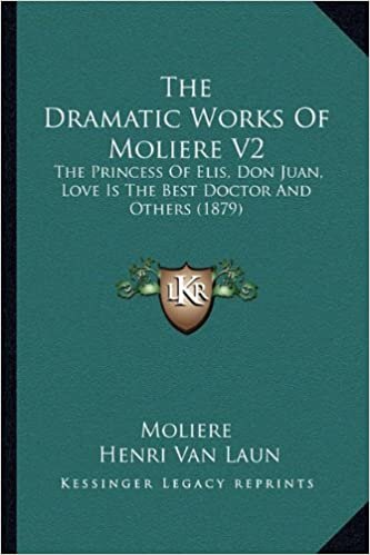 The Dramatic Works of Moliere V2: The Princess of Elis, Don Juan, Love Is the Best Doctor and Others (1879)