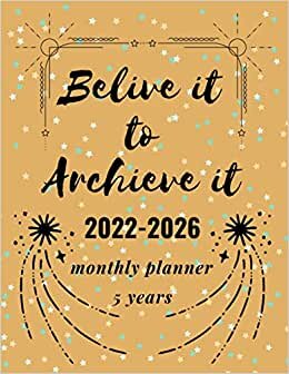 2022-2026 monthly planner 5 years - belive it to archieve it.: Agenda Schedule Organizer and Appointment Notebook - 60 Months Yearly Planner Monthly Calendar - size;8.5*11 - pages;120.