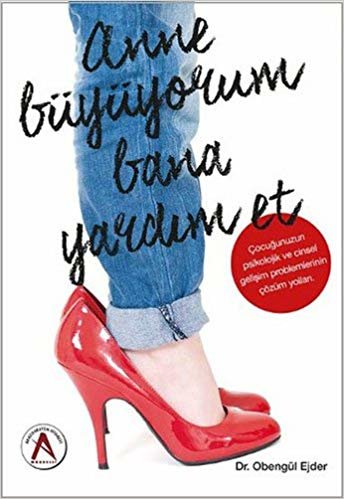 Anne Büyüyorum Bana Yardım Et: Çocuğunuzun psikolojik ve cinsel gelişim problemlerinin çözüm yolları.