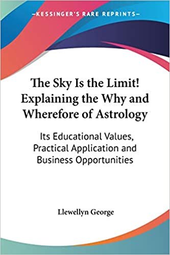 The Sky Is the Limit! Explaining the Why and Wherefore of Astrology: Its Educational Values, Practical Application and Business Opportunities indir