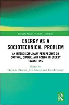 Energy as a Sociotechnical Problem: An Interdisciplinary Perspective on Control, Change, and Action in Energy Transitions (Routledge Studies in Energy Transitions)