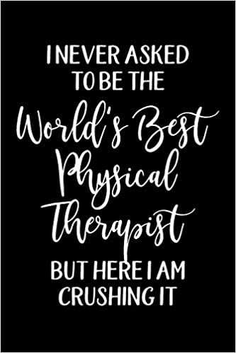 I Never Asked To Be The World's Best Physical Therapist But Here I Am Crushing It: Physical Therapy Notebook College Ruled Gift for Physical Therapist