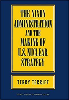 The Nixon Administration and the Making of U.S. Nuclear Strategy (Cornell Studies in Security Affairs)