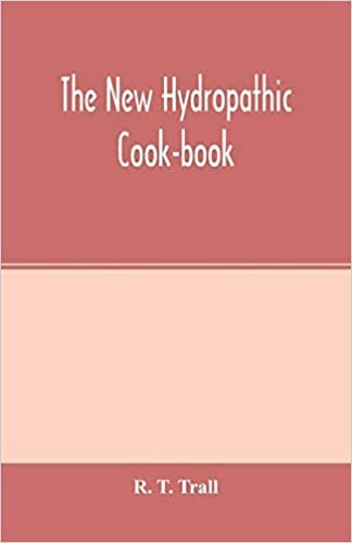 The new hydropathic cook-book; with recipes for cooking on hygienic principles: containing also a philosophical exposition of the relations of food to ... alimentary principles; the nutritive propert