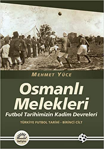 Osmanlı Melekleri: Futbol Tarihimizin Kadim Devreleri Türkiye Futbol Tarihi - Birinci Cilt