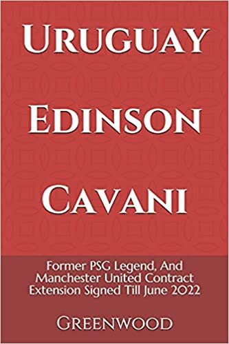 Uruguay Edinson Cavani: Former PSG Legend, And Manchester United Contract Extension Signed Till June 2022