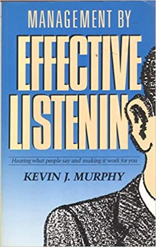 Management By Effective Listening: Hearing What People Say And Making It Work For You