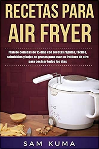 Recetas para Air Fryer: Plan de comidas de 15 días con recetas rápidas, fáciles, saludables y bajas en grasas para usar su freidora de aire para cocinar todos los días indir