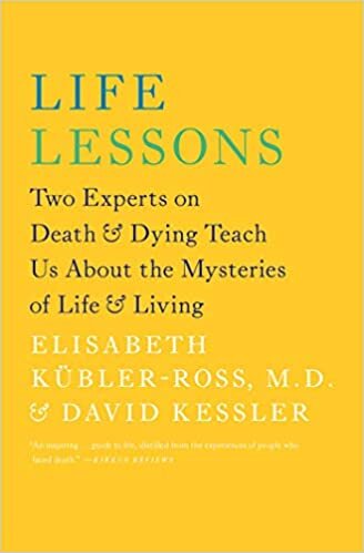 Life Lessons: Two Experts on Death and Dying Teach Us About the Mysteries of Life and Living