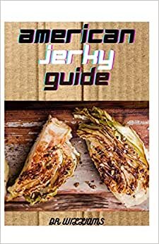 AMERICAN JERKY GUIDE: Affordable, Easy & Delicious Recipes for Dried Meat, Fish, Poultry, Venison, Game and More