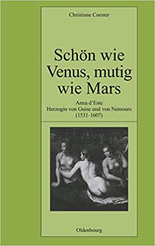 Schön wie Venus, mutig wie Mars: Anna d'Este, Herzogin von Guise und von Nemours (1531-1607) (Pariser Historische Studien, Band 77)