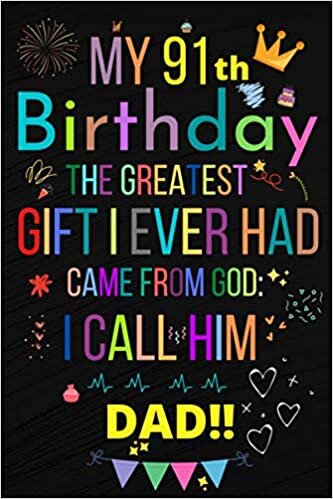 MY 91 BIRTHDAY THE GREATEST GIFT I EVER HAD, CAME FROM GOD: I CALL HIM DAD!!: Happy 91th Birthday 91Years Old Gift Ideas Men, Women, Mom, Grandpa, Grandma,son for DAD