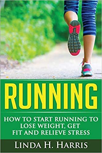 Running: How to Start Running to Lose Weight, Get Fit and Relieve Stress