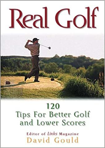 Real Golf: 120 Useful Ideas for Better Golf and Lower Scores: 120 Tips for Better Golf and Lower Scores