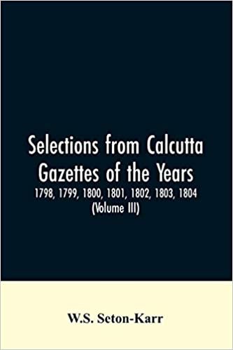 Selections from Calcutta gazettes of the years 1798, 1799, 1800, 1801, 1802, 1803, 1804,And 1805 showing the political and social condition of the English in India eighty years ago (Volume III)