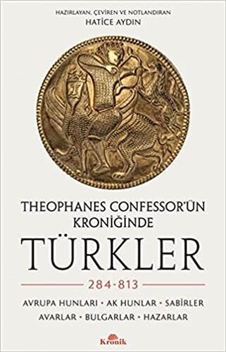 Theophanes Confessor’ün Kroniğinde Türkler: 284-813 - Avrupa Hunları, Ak Hunlar, Sabirler, Avarlar, Bulgarlar, Hazarlar