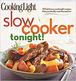 Cooking Light Slow-Cooker Tonight!: 140 delicious weeknight recipes that practically cook themselves indir