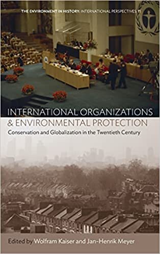 International Organizations and Environmental Protection: Conservation and Globalization in the Twentieth Century (Environment in History: International Perspectives)