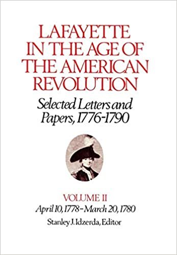 Lafayette in the Age of the American Revolutionselected Letters and Papers, 17761790, Volume II: Selected Letters and Papers, 1776-90: Apr.10, 1778-Mar.20, 1780 v. 2 (The Lafayette Papers)