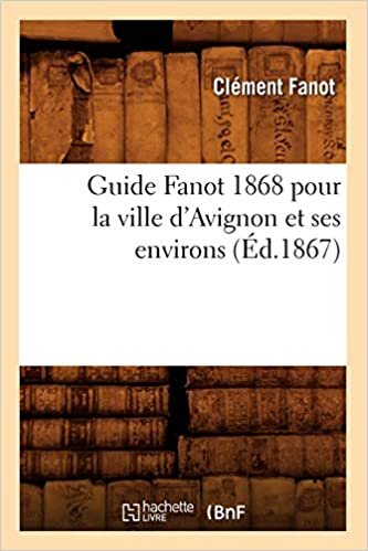 Guide Fanot 1868 pour la ville d'Avignon et ses environs (Éd.1867) (Histoire) indir