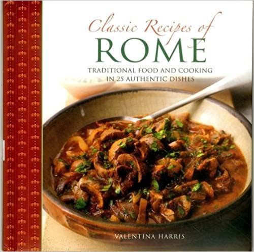 Classic Recipes of Rome: Traditional Food and Cooking in 25 Authentic Dishes indir